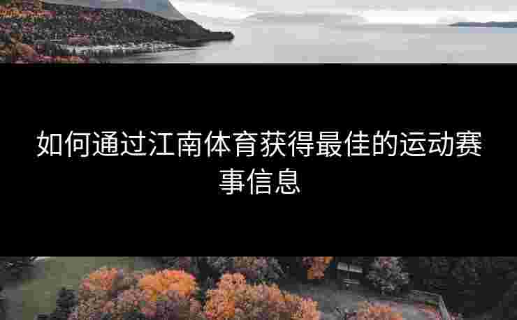 如何通过江南体育获得最佳的运动赛事信息