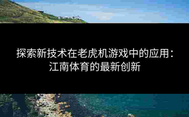 探索新技术在老虎机游戏中的应用：江南体育的最新创新
