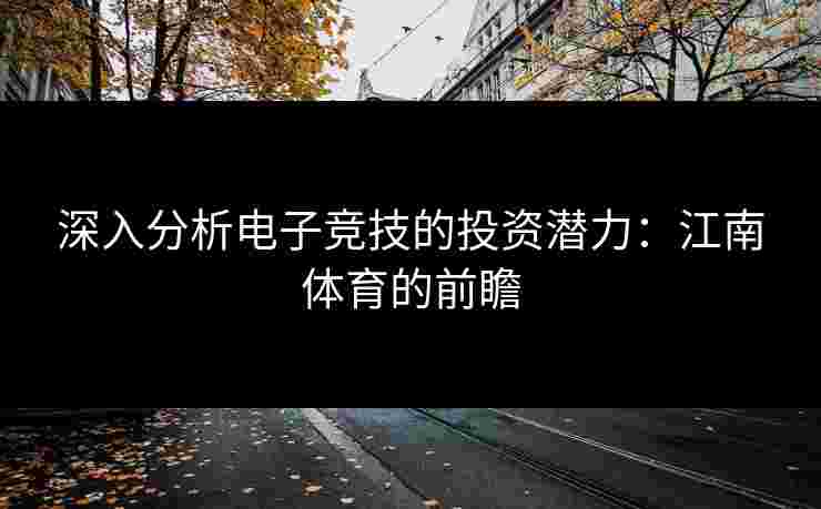 深入分析电子竞技的投资潜力：江南体育的前瞻