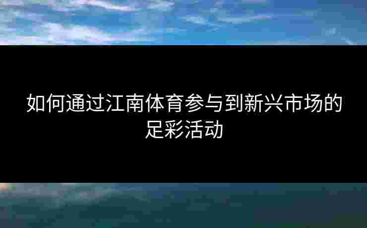 如何通过江南体育参与到新兴市场的足彩活动