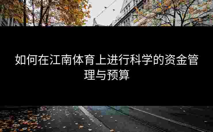 如何在江南体育上进行科学的资金管理与预算