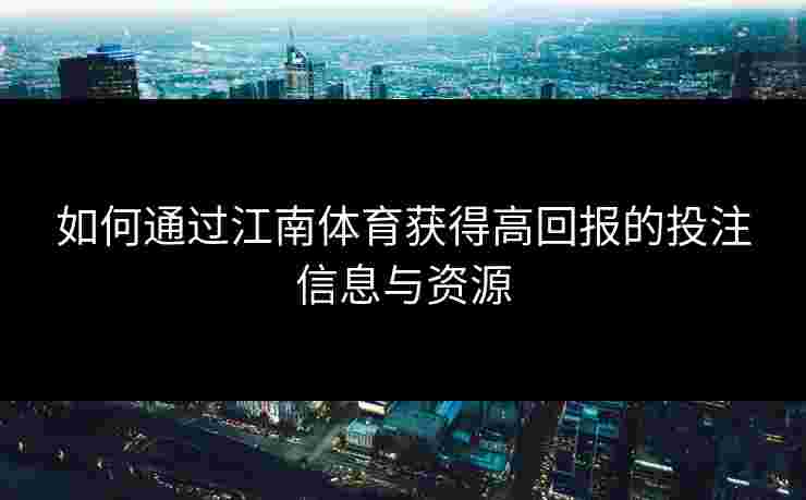 如何通过江南体育获得高回报的投注信息与资源