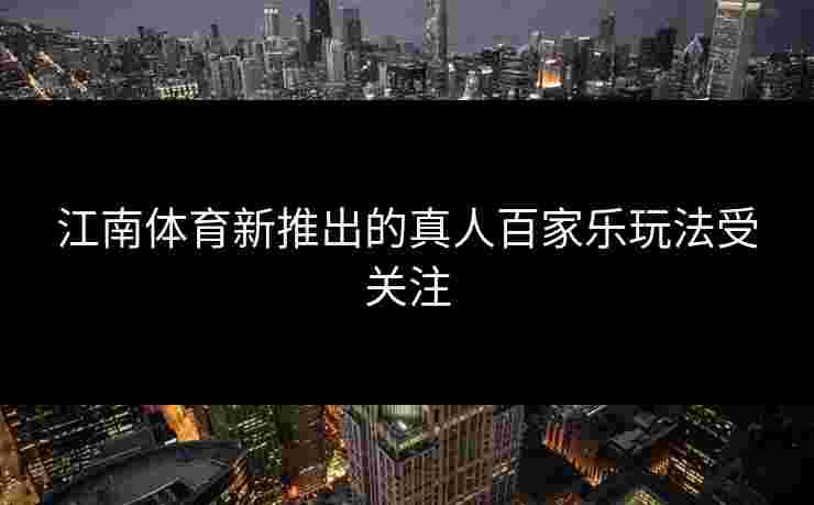 江南体育新推出的真人百家乐玩法受关注