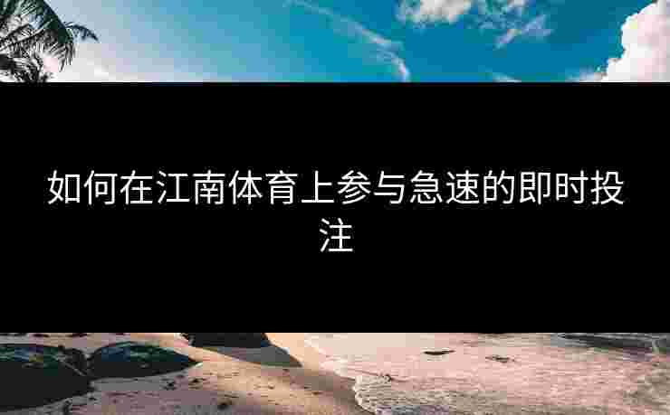 如何在江南体育上参与急速的即时投注