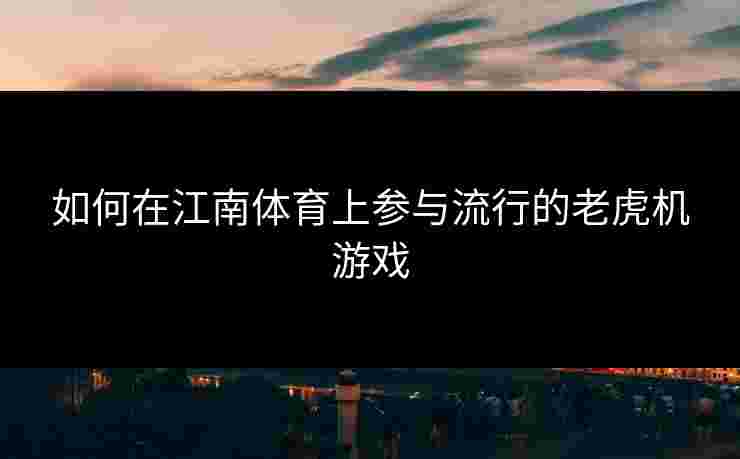 如何在江南体育上参与流行的老虎机游戏