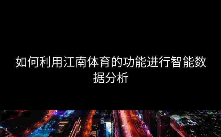 如何利用江南体育的功能进行智能数据分析