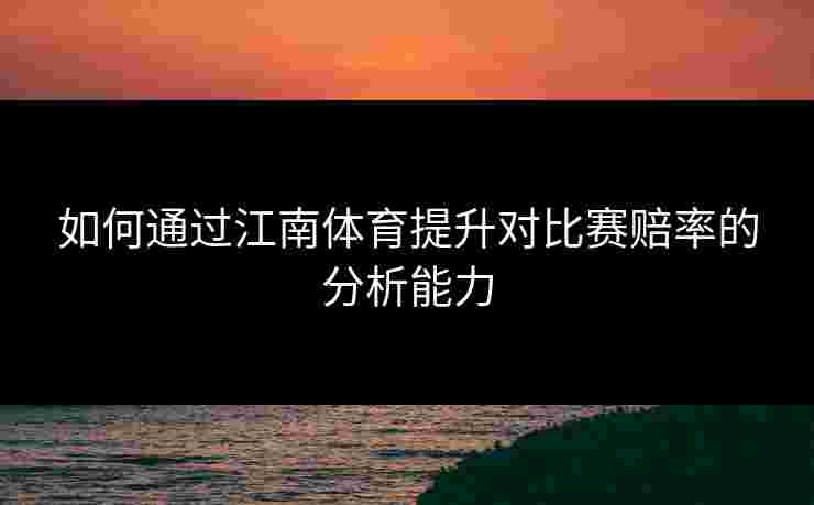 如何通过江南体育提升对比赛赔率的分析能力