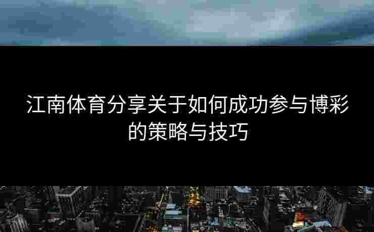 江南体育分享关于如何成功参与博彩的策略与技巧
