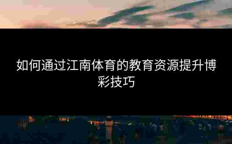 如何通过江南体育的教育资源提升博彩技巧