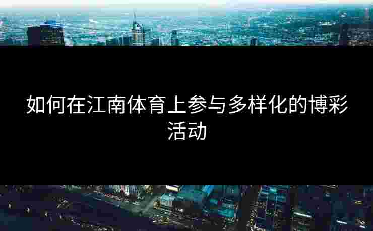 如何在江南体育上参与多样化的博彩活动