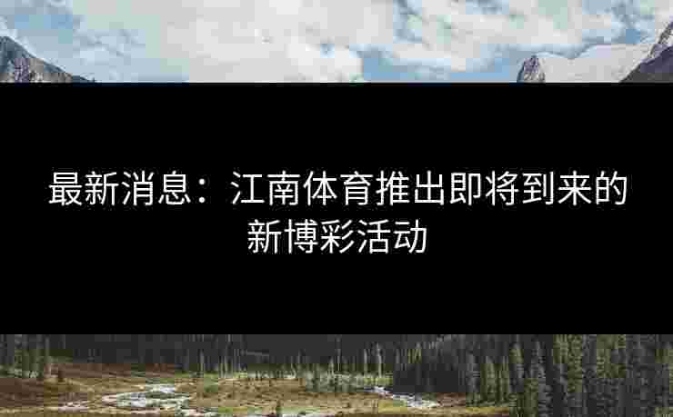 最新消息：江南体育推出即将到来的新博彩活动