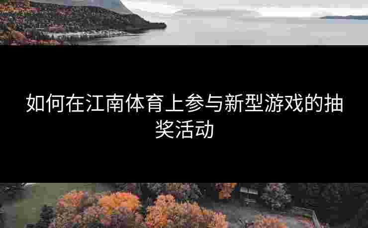 如何在江南体育上参与新型游戏的抽奖活动