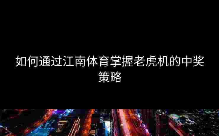 如何通过江南体育掌握老虎机的中奖策略