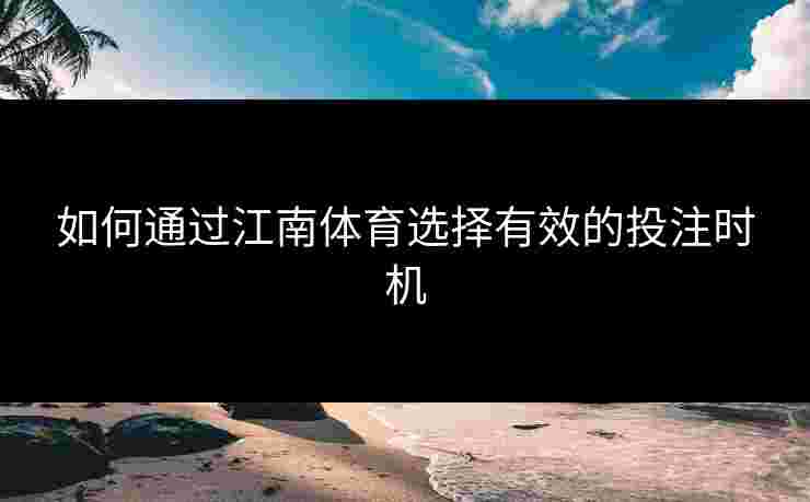 如何通过江南体育选择有效的投注时机