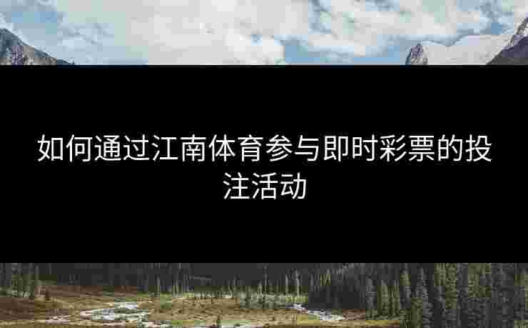 如何通过江南体育参与即时彩票的投注活动