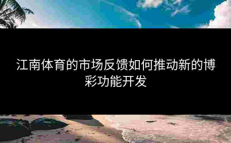 江南体育的市场反馈如何推动新的博彩功能开发