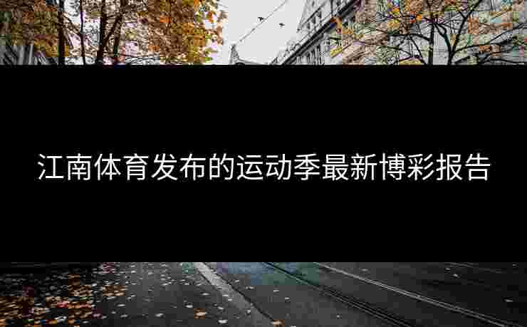 江南体育发布的运动季最新博彩报告