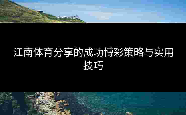 江南体育分享的成功博彩策略与实用技巧