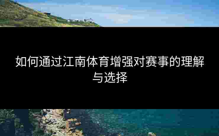 如何通过江南体育增强对赛事的理解与选择