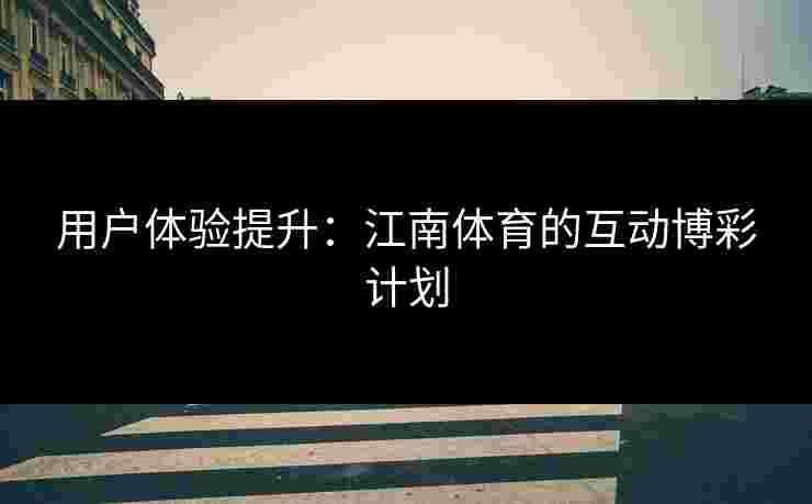 用户体验提升：江南体育的互动博彩计划
