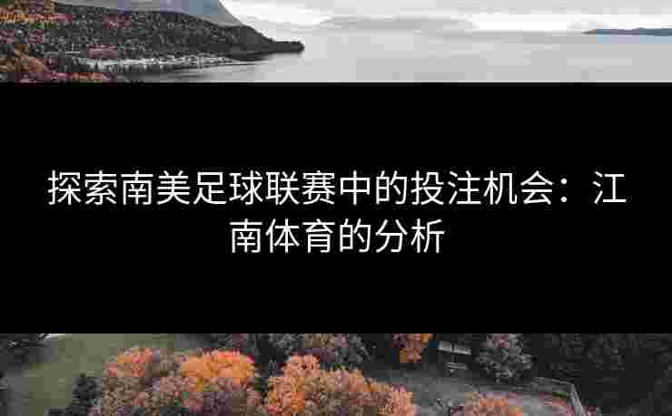 探索南美足球联赛中的投注机会：江南体育的分析