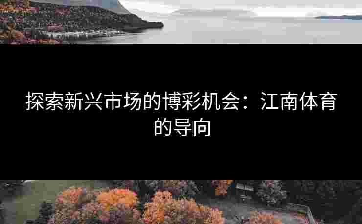 探索新兴市场的博彩机会：江南体育的导向