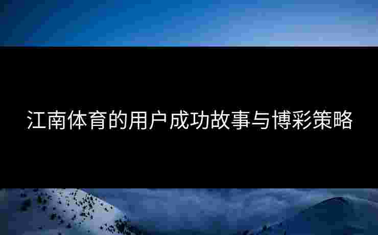 江南体育的用户成功故事与博彩策略