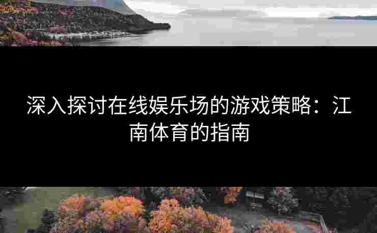 深入探讨在线娱乐场的游戏策略：江南体育的指南