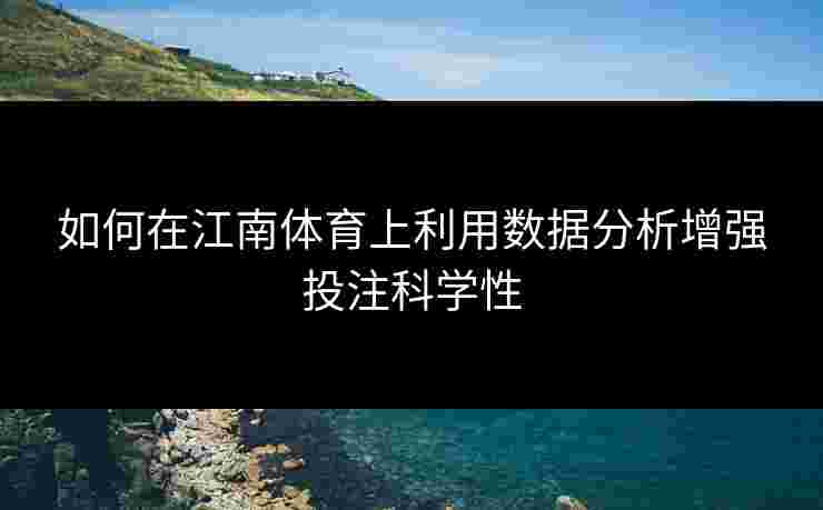 如何在江南体育上利用数据分析增强投注科学性
