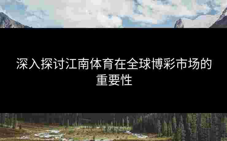 深入探讨江南体育在全球博彩市场的重要性