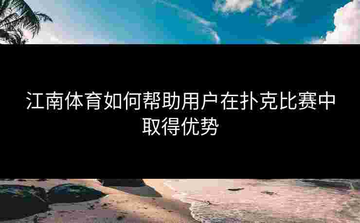 江南体育如何帮助用户在扑克比赛中取得优势