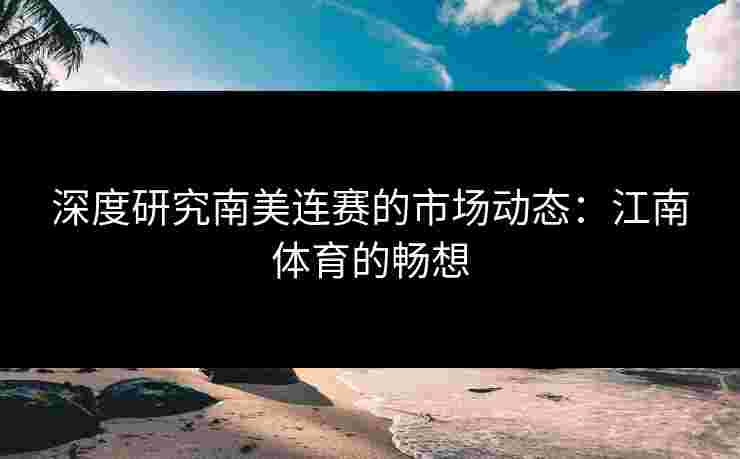 深度研究南美连赛的市场动态：江南体育的畅想