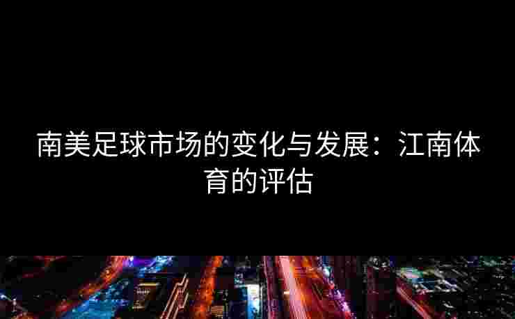 南美足球市场的变化与发展：江南体育的评估