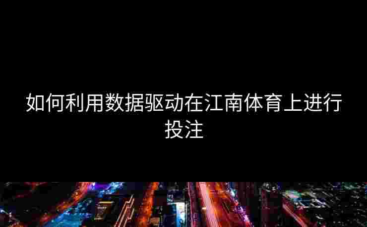 如何利用数据驱动在江南体育上进行投注