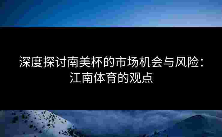 深度探讨南美杯的市场机会与风险：江南体育的观点