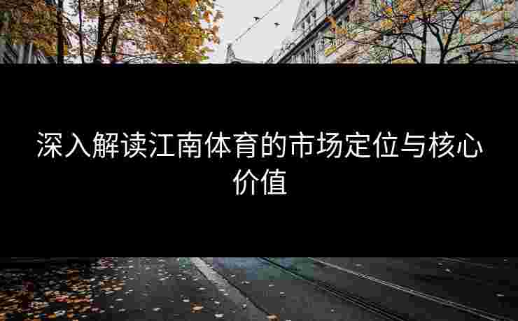深入解读江南体育的市场定位与核心价值