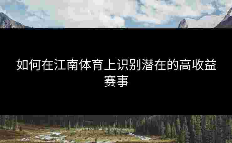 如何在江南体育上识别潜在的高收益赛事