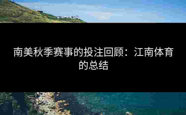 南美秋季赛事的投注回顾：江南体育的总结