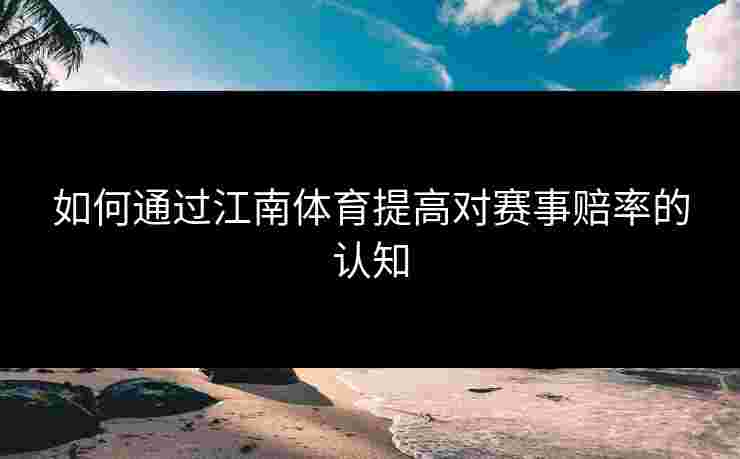如何通过江南体育提高对赛事赔率的认知