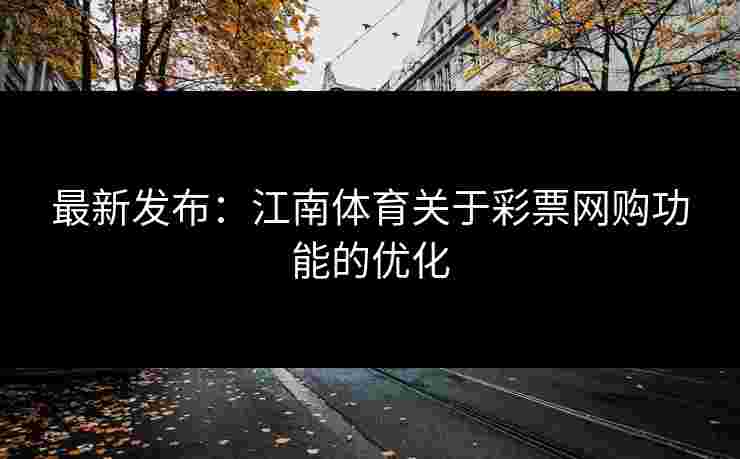 最新发布：江南体育关于彩票网购功能的优化