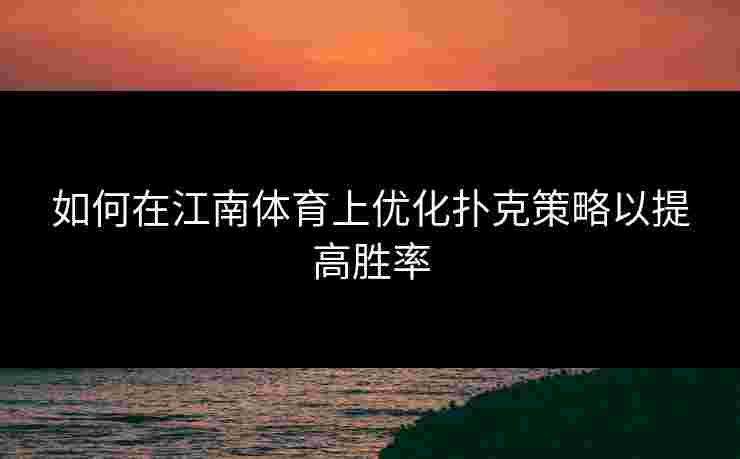 如何在江南体育上优化扑克策略以提高胜率