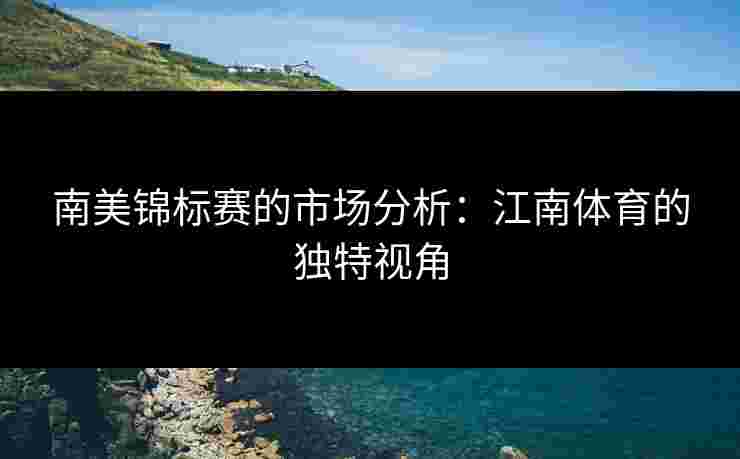 南美锦标赛的市场分析：江南体育的独特视角