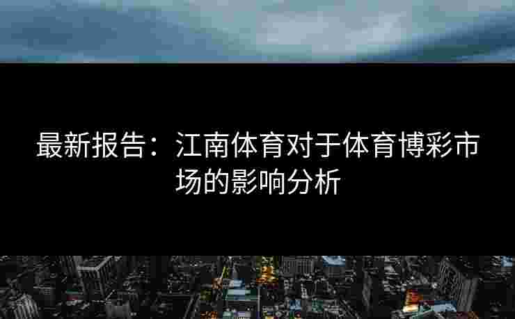 最新报告：江南体育对于体育博彩市场的影响分析