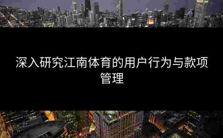 深入研究江南体育的用户行为与款项管理