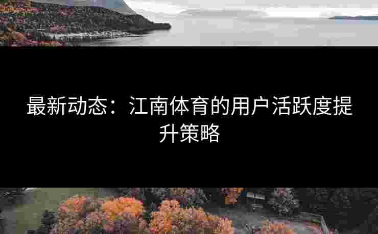 最新动态：江南体育的用户活跃度提升策略