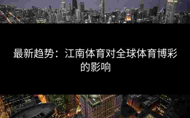最新趋势：江南体育对全球体育博彩的影响