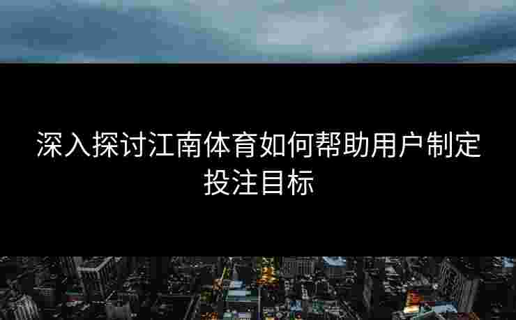 深入探讨江南体育如何帮助用户制定投注目标