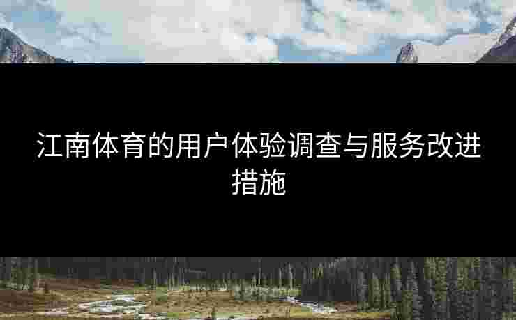 江南体育的用户体验调查与服务改进措施