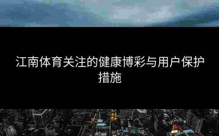 江南体育关注的健康博彩与用户保护措施