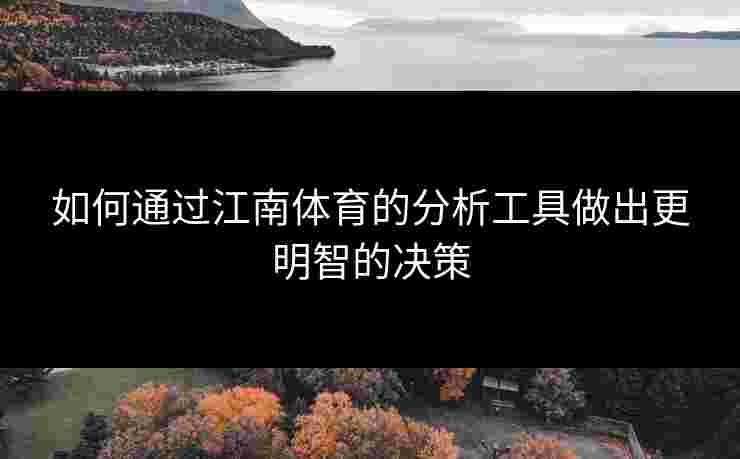 如何通过江南体育的分析工具做出更明智的决策